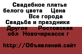 Свадебное платье белого цвета  › Цена ­ 10 000 - Все города Свадьба и праздники » Другое   . Ростовская обл.,Новочеркасск г.